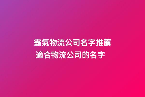 霸氣物流公司名字推薦 適合物流公司的名字